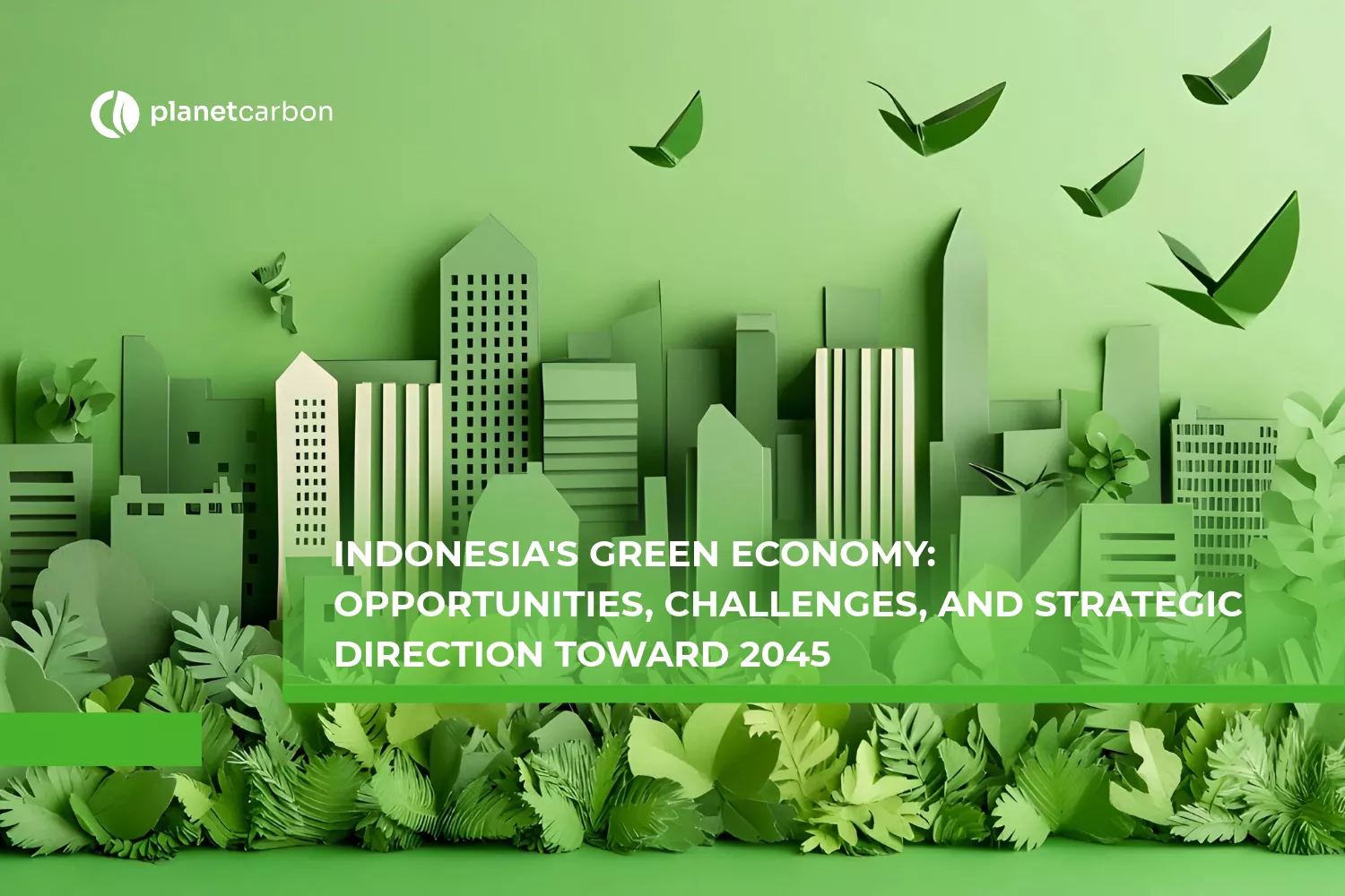Indonesia's Green Economy Opportunities, Challenges, and Strategic Direction Toward 2045